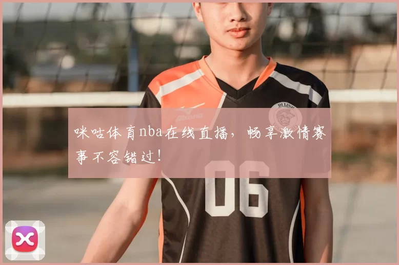 咪咕体育nba在线直播,畅享激情赛事不容错过!