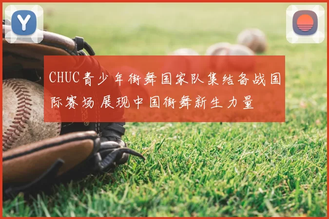 CHUC青少年街舞国家队集结备战国际赛场 展现中国街舞新生力量