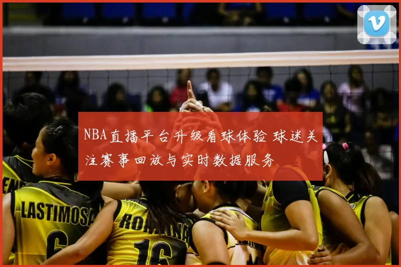 NBA直播平台升级看球体验 球迷关注赛事回放与实时数据服务