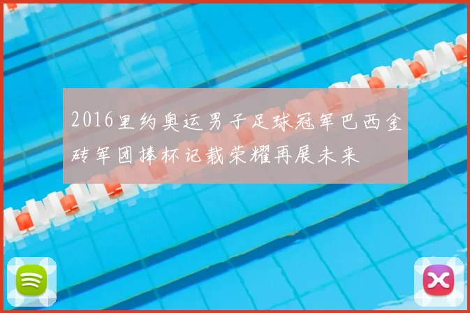 2016里约奥运男子足球冠军巴西金砖军团捧杯记载荣耀再展未来
