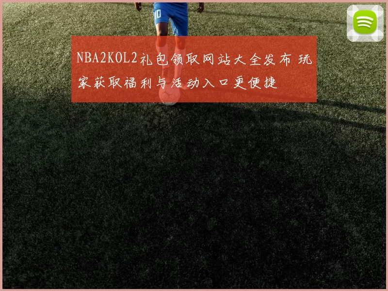 NBA2KOL2礼包领取网站大全发布 玩家获取福利与活动入口更便捷