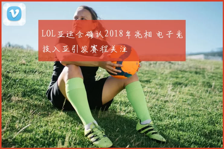 LOL亚运会确认2018年亮相 电子竞技入亚引发赛程关注