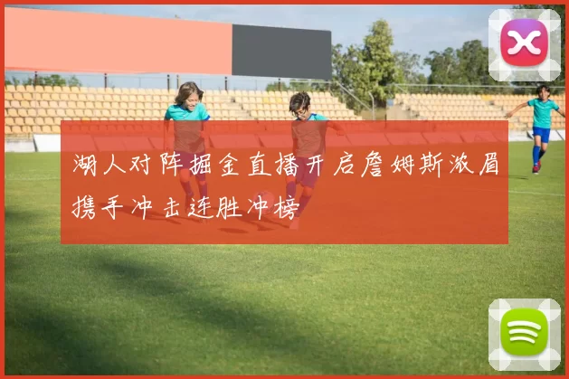 湖人对阵掘金直播开启詹姆斯浓眉携手冲击连胜冲榜