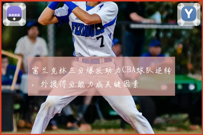 富兰克林三分爆发助力CBA球队逆转,外援得分能力成关键因素