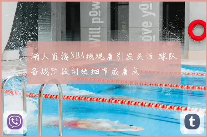 湖人直播NBA线观看引发关注 球队备战阶段训练细节成看点