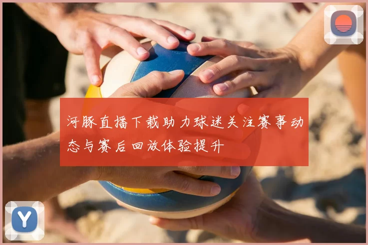 河豚直播下载助力球迷关注赛事动态与赛后回放体验提升