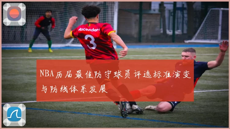 NBA历届最佳防守球员评选标准演变与防线体系发展