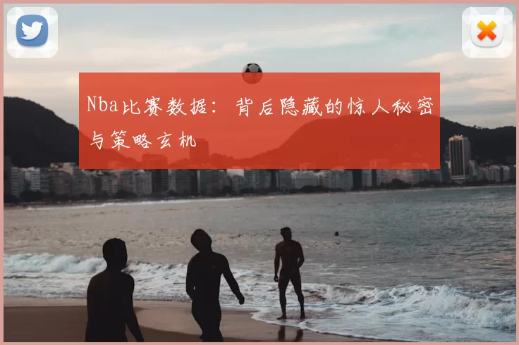Nba比赛数据：背后隐藏的惊人秘密与策略玄机
