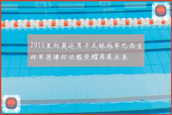 2016里约奥运男子足球冠军巴西金砖军团捧杯记载荣耀再展未来