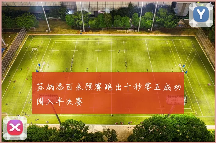 苏炳添百米预赛跑出十秒零五成功闯入半决赛