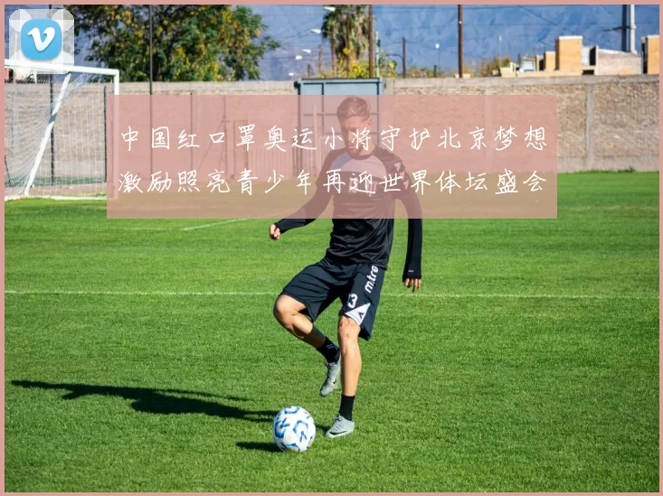 中国红口罩奥运小将守护北京梦想激励照亮青少年再迎世界体坛盛会