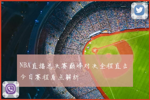 NBA直播总决赛巅峰对决全程直击 今日赛程看点解析