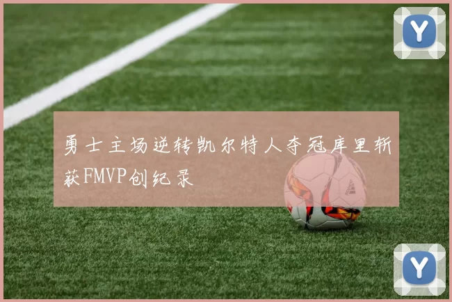 勇士主场逆转凯尔特人夺冠库里斩获FMVP创纪录