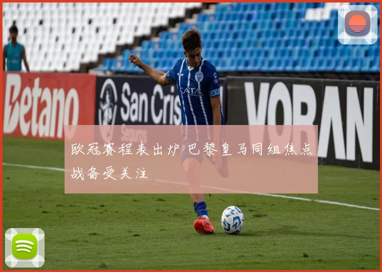 欧冠赛程表出炉 巴黎皇马同组焦点战备受关注