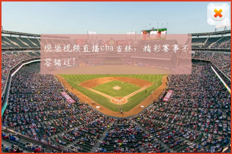 现场视频直播cba吉林,精彩赛事不容错过!