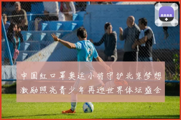 中国红口罩奥运小将守护北京梦想激励照亮青少年再迎世界体坛盛会