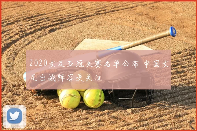 2020女足亚冠决赛名单公布 中国女足出战阵容受关注