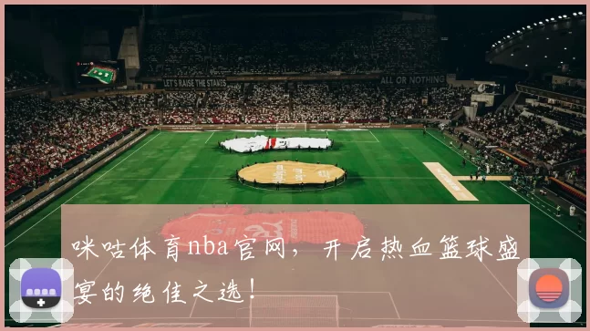 咪咕体育nba官网,开启热血篮球盛宴的绝佳之选!