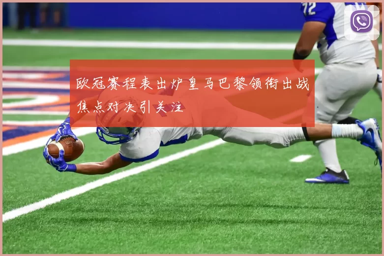 欧冠赛程表出炉皇马巴黎领衔出战焦点对决引关注