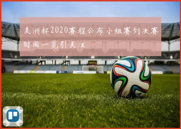 美洲杯2020赛程公布小组赛到决赛时间一览引关注