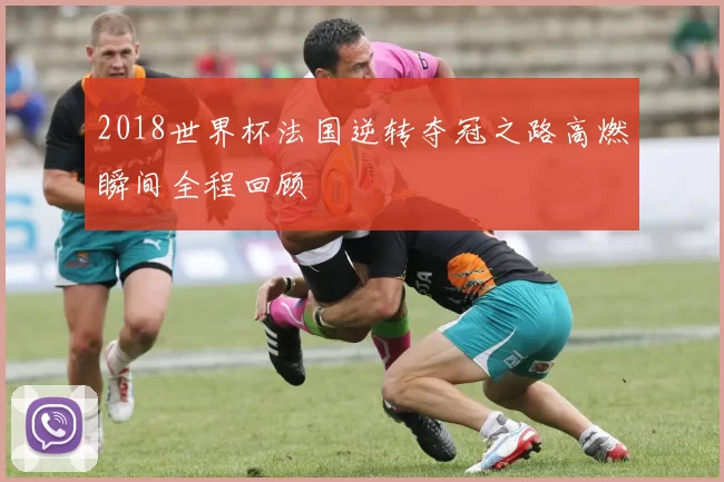 2018世界杯法国逆转夺冠之路高燃瞬间全程回顾