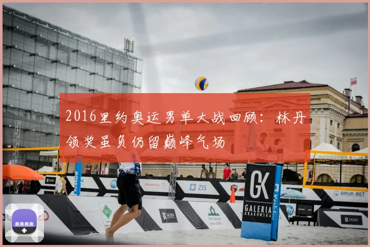 2016里约奥运男单大战回顾：林丹领奖虽负仍留巅峰气场
