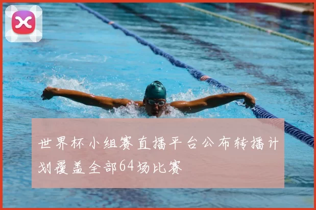 世界杯小组赛直播平台公布转播计划覆盖全部64场比赛