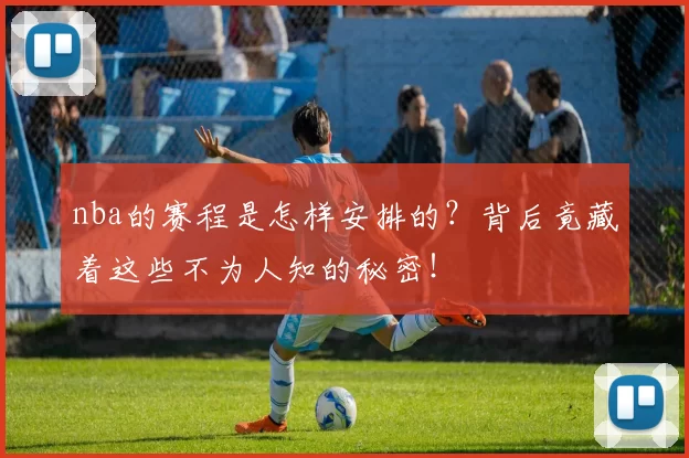 nba的赛程是怎样安排的？背后竟藏着这些不为人知的秘密！