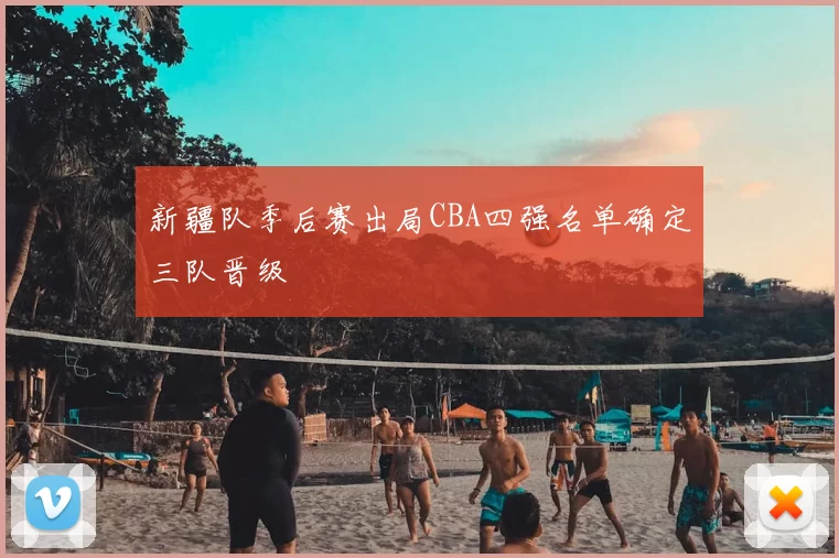 新疆队季后赛出局CBA四强名单确定三队晋级