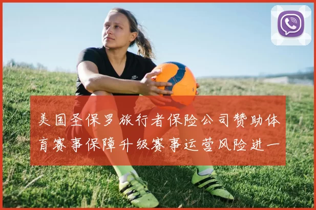 美国圣保罗旅行者保险公司赞助体育赛事保障升级赛事运营风险进一步降低