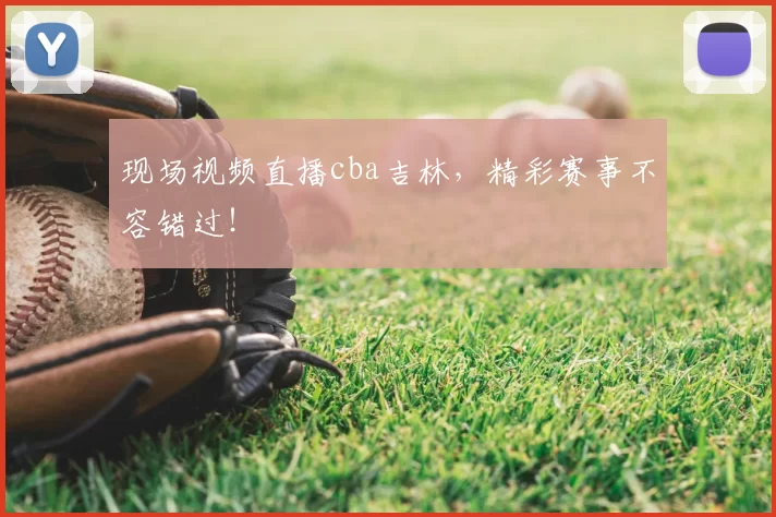 现场视频直播cba吉林,精彩赛事不容错过!