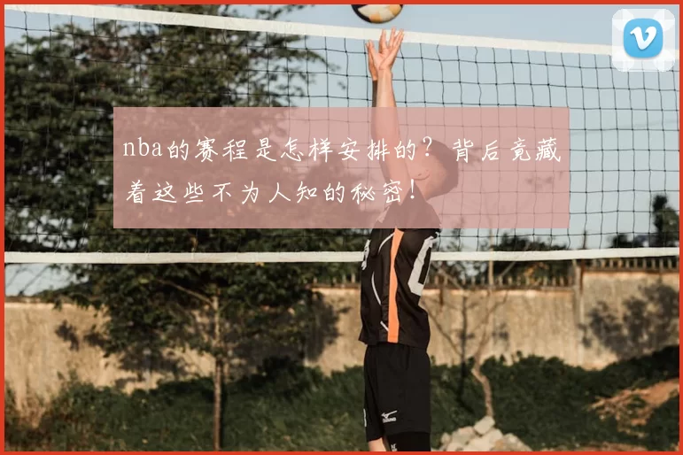 nba的赛程是怎样安排的？背后竟藏着这些不为人知的秘密！