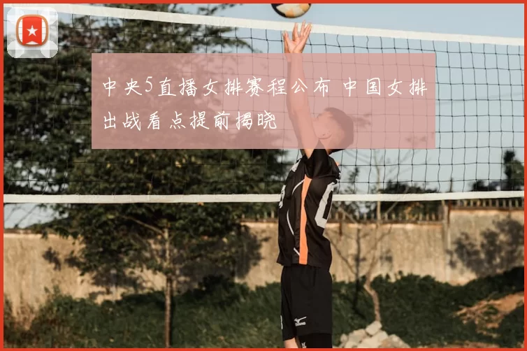 中央5直播女排赛程公布 中国女排出战看点提前揭晓