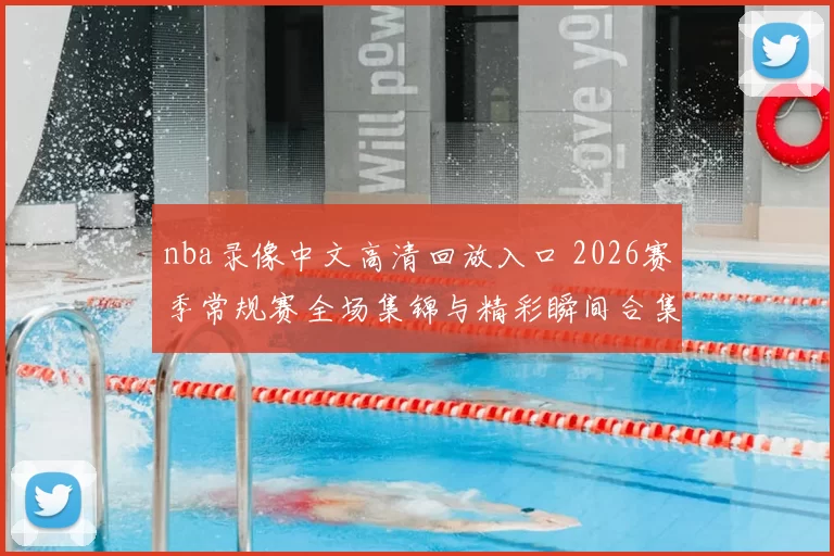nba录像中文高清回放入口 2026赛季常规赛全场集锦与精彩瞬间合集