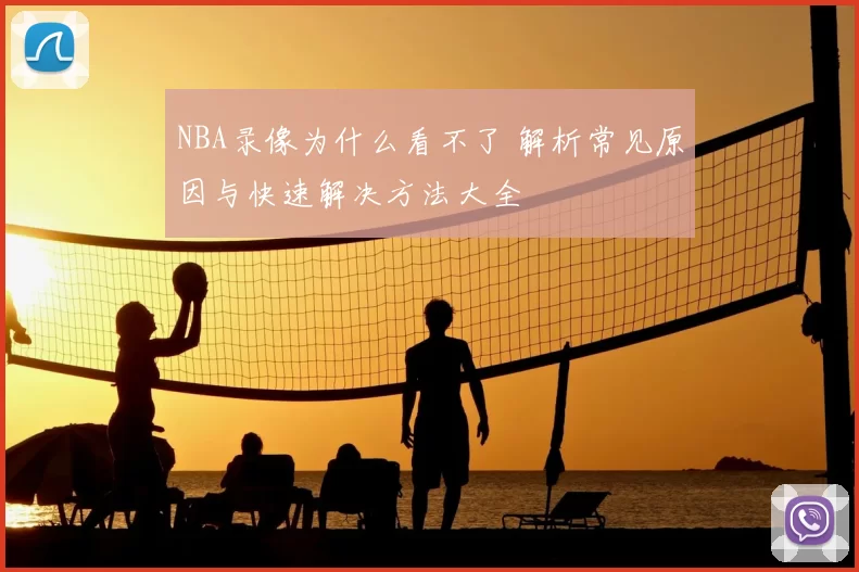 NBA录像为什么看不了 解析常见原因与快速解决方法大全
