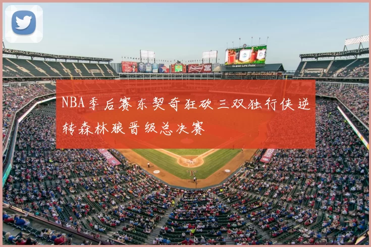 NBA季后赛东契奇狂砍三双独行侠逆转森林狼晋级总决赛