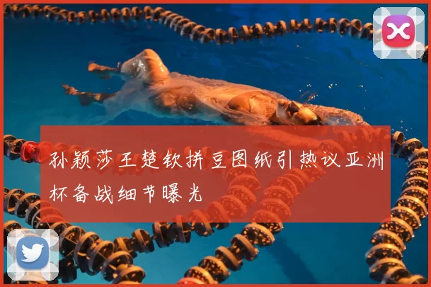孙颖莎王楚钦拼豆图纸引热议亚洲杯备战细节曝光