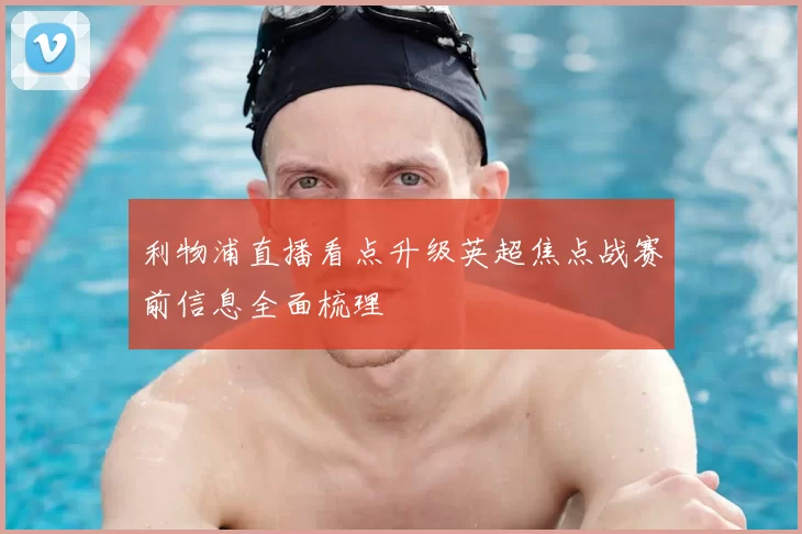 利物浦直播看点升级英超焦点战赛前信息全面梳理
