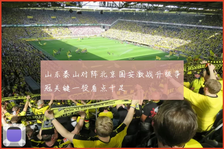 山东泰山对阵北京国安激战升级争冠关键一役看点十足