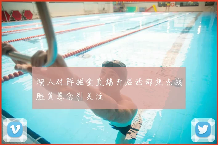 湖人对阵掘金直播开启西部焦点战胜负悬念引关注