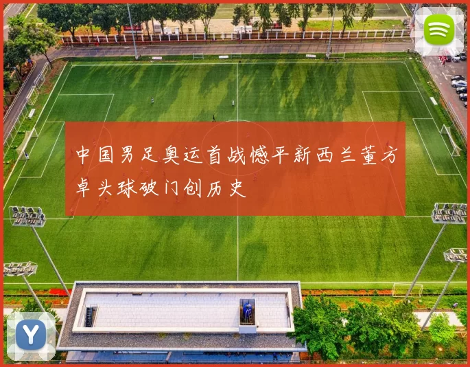 中国男足奥运首战憾平新西兰董方卓头球破门创历史