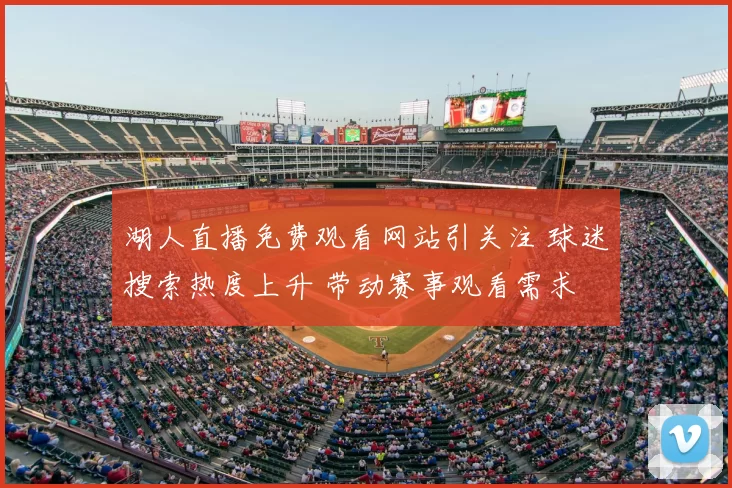 湖人直播免费观看网站引关注 球迷搜索热度上升 带动赛事观看需求
