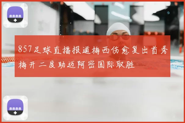 857足球直播报道梅西伤愈复出首秀梅开二度助迈阿密国际取胜