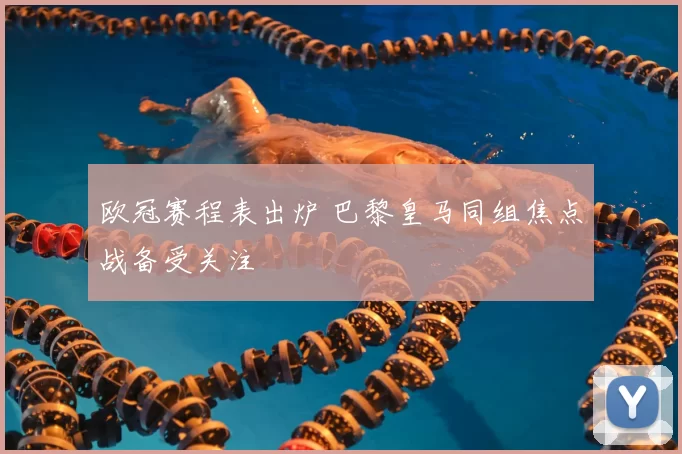 欧冠赛程表出炉 巴黎皇马同组焦点战备受关注