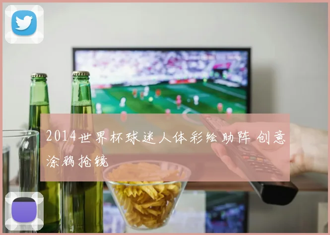 2014世界杯球迷人体彩绘助阵 创意涂鸦抢镜