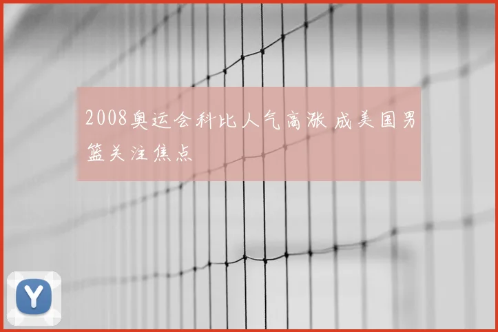 2008奥运会科比人气高涨 成美国男篮关注焦点