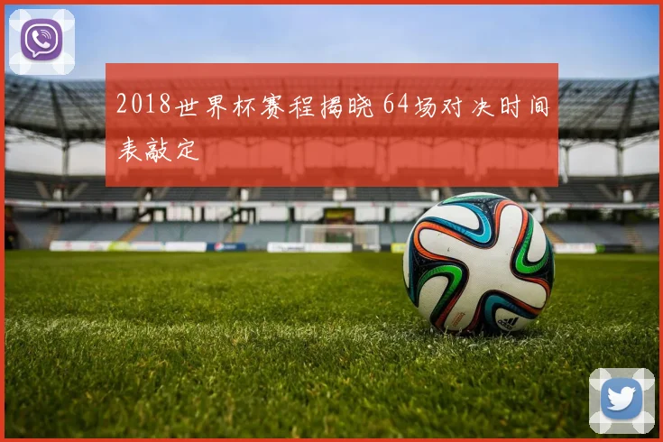 2018世界杯赛程揭晓 64场对决时间表敲定