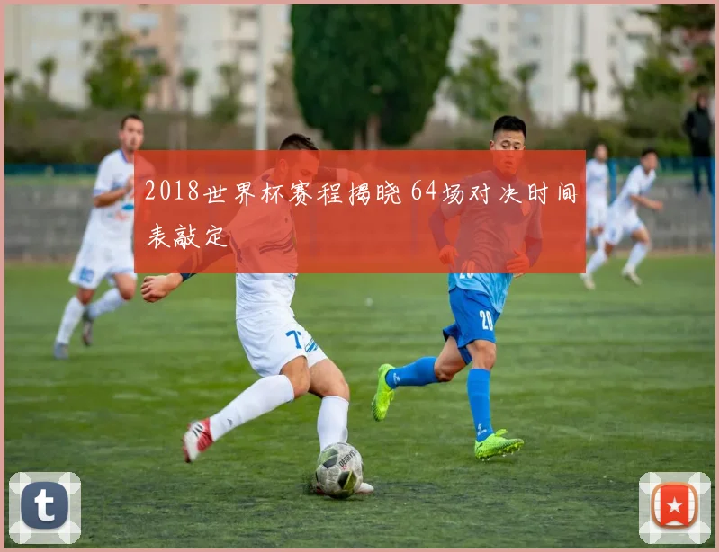 2018世界杯赛程揭晓 64场对决时间表敲定