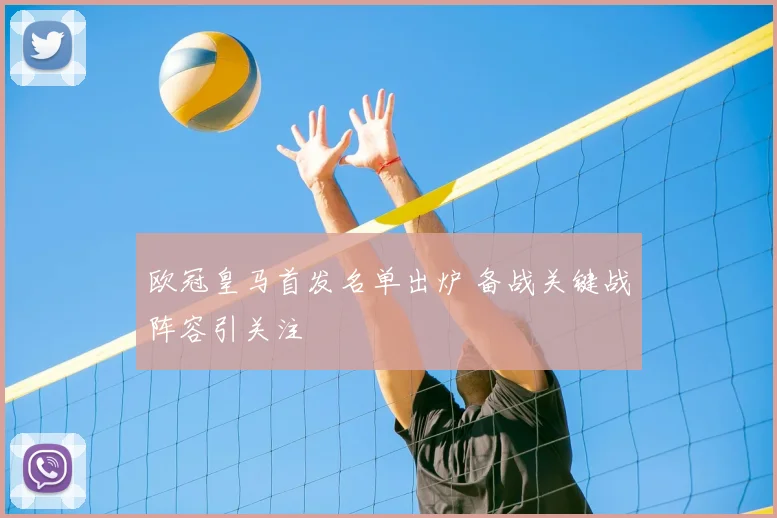 欧冠皇马首发名单出炉 备战关键战阵容引关注
