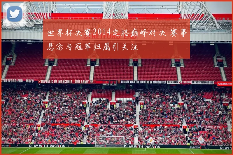 世界杯决赛2014定格巅峰对决 赛事悬念与冠军归属引关注